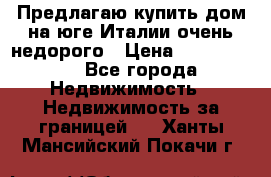 Предлагаю купить дом на юге Италии очень недорого › Цена ­ 1 900 000 - Все города Недвижимость » Недвижимость за границей   . Ханты-Мансийский,Покачи г.